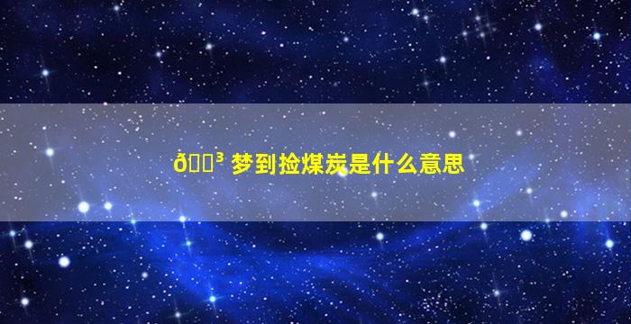 🌳 梦到捡煤炭是什么意思